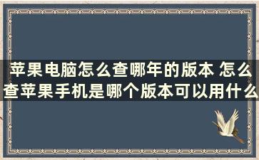 苹果电脑怎么查哪年的版本 怎么查苹果手机是哪个版本可以用什么卡